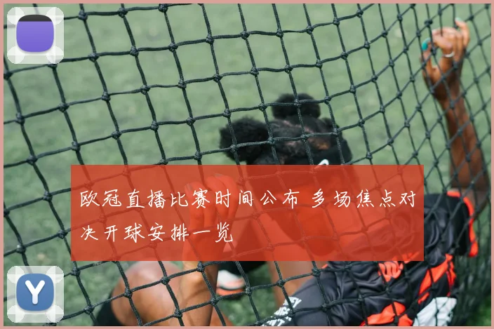 欧冠直播比赛时间公布 多场焦点对决开球安排一览