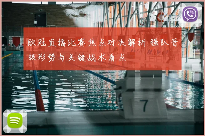 欧冠直播比赛焦点对决解析 强队晋级形势与关键战术看点